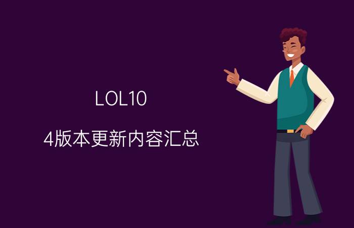 LOL10.4版本更新内容汇总 LOL10.4英雄改动一览